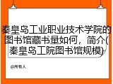 秦皇岛工业职业技术学院的图书馆藏书量如何，简介(秦皇岛工院图书馆规模)
