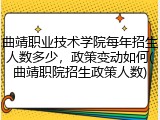 曲靖职业技术学院每年招生人数多少，政策变动如何(曲靖职院招生政策人数)