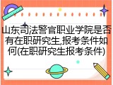 山东司法警官职业学院是否有在职研究生,报考条件如何(在职研究生报考条件)