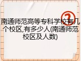 南通师范高等专科学校有几个校区,有多少人(南通师范校区及人数)