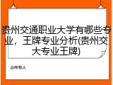 贵州交通职业大学有哪些专业，王牌专业分析(贵州交大专业王牌)