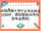 中国传媒大学什么专业就业比较好，原因是啥(中传优势专业原因)