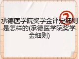 承德医学院奖学金评定细则是怎样的(承德医学院奖学金细则)