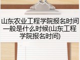 山东农业工程学院报名时间一般是什么时候(山东工程学院报名时间)