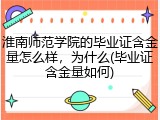 淮南师范学院的毕业证含金量怎么样，为什么(毕业证含金量如何)