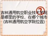 吉林通用航空职业技术学院是哪里的学校，在哪个城市(吉林通用航空学院位置)