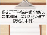 保定理工学院在哪个城市，是本科吗，第几批(保理学院城市本科)