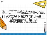 湖北理工学院占地多少亩，什么情况下成立(湖北理工学院面积与历史)