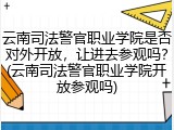 云南司法警官职业学院是否对外开放，让进去参观吗？(云南司法警官职业学院开放参观吗)