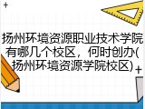扬州环境资源职业技术学院有哪几个校区，何时创办(扬州环境资源学院校区)