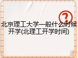 北京理工大学一般什么时候开学(北理工开学时间)