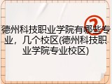 德州科技职业学院有哪些专业，几个校区(德州科技职业学院专业校区)