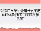 张家口学院毕业是什么学历有何优势(张家口学院学历优势)
