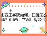 山西工学院如何，口碑怎么样？(山西工学院口碑如何)