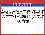 安徽文达信息工程学院办理入学有什么攻略没(入学攻略指南)