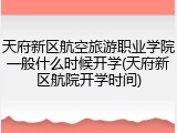 天府新区航空旅游职业学院一般什么时候开学(天府新区航院开学时间)