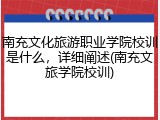 南充文化旅游职业学院校训是什么，详细阐述(南充文旅学院校训)