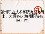 赣州职业技术学院有没有院士，大概多少(赣州职院有院士吗)