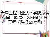 天津工程职业技术学院报名时间一般是什么时候(天津工程学院报名时间)