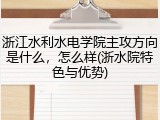 浙江水利水电学院主攻方向是什么，怎么样(浙水院特色与优势)
