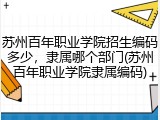 苏州百年职业学院招生编码多少，隶属哪个部门(苏州百年职业学院隶属编码)