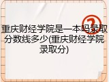 重庆财经学院是一本吗录取分数线多少(重庆财经学院录取分)