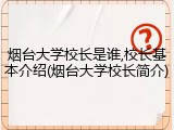 烟台大学校长是谁,校长基本介绍(烟台大学校长简介)