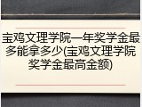 宝鸡文理学院一年奖学金最多能拿多少(宝鸡文理学院奖学金最高金额)