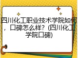 四川化工职业技术学院如何，口碑怎么样？(四川化工学院口碑)