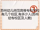苏州幼儿师范高等专科学校有几个校区,有多少人(苏州幼专校区及人数)