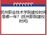 抚州职业技术学院建校时间是哪一年？(抚州职院建校时间)