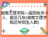 湖南文理学院一届招收多少人，最近几年(湖南文理学院近年招生人数)