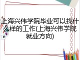 上海兴伟学院毕业可以找什么样的工作(上海兴伟学院就业方向)