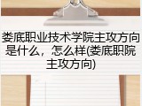 娄底职业技术学院主攻方向是什么，怎么样(娄底职院主攻方向)