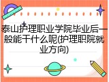 泰山护理职业学院毕业后一般能干什么呢(护理职院就业方向)