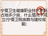 宁夏卫生健康职业技术学院占地多少亩，什么情况下成立(宁夏卫院亩数与建校背景)