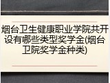 烟台卫生健康职业学院共开设有哪些类型奖学金(烟台卫院奖学金种类)