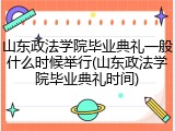 山东政法学院毕业典礼一般什么时候举行(山东政法学院毕业典礼时间)