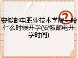 安徽邮电职业技术学院一般什么时候开学(安徽邮电开学时间)