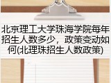 北京理工大学珠海学院每年招生人数多少，政策变动如何(北理珠招生人数政策)