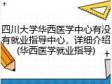 四川大学华西医学中心有没有就业指导中心，详细介绍(华西医学就业指导)