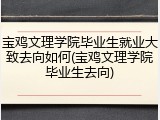 宝鸡文理学院毕业生就业大致去向如何(宝鸡文理学院毕业生去向)