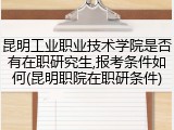 昆明工业职业技术学院是否有在职研究生,报考条件如何(昆明职院在职研条件)