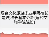 烟台文化旅游职业学院校长是谁,校长基本介绍(烟台文旅学院院长)