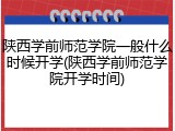 陕西学前师范学院一般什么时候开学(陕西学前师范学院开学时间)