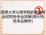 湘潭大学兴湘学院的普通专业和特色专业详解(湘大特色专业解析)