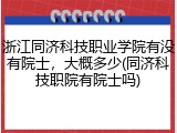 浙江同济科技职业学院有没有院士，大概多少(同济科技职院有院士吗)