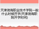 天津渤海职业技术学院一般什么时候开学(天津渤海职院开学时间)