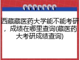 西藏藏医药大学能不能考研，成绩在哪里查询(藏医药大考研成绩查询)