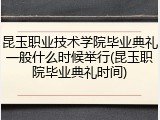 昆玉职业技术学院毕业典礼一般什么时候举行(昆玉职院毕业典礼时间)